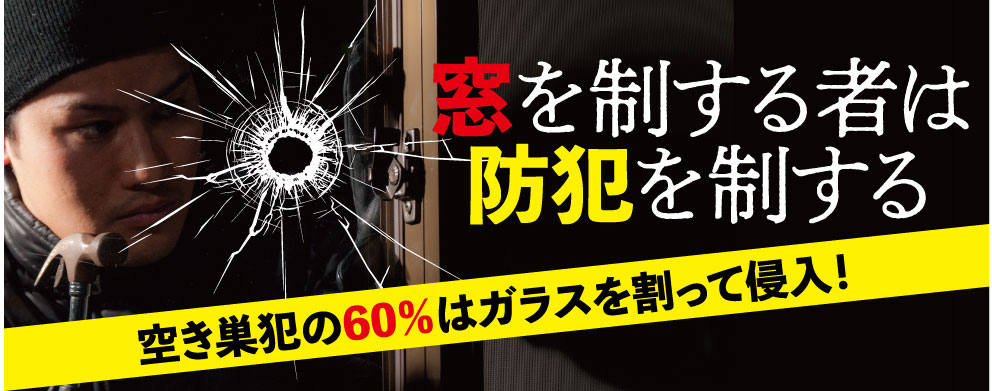窓を制する者は防犯を制する 空き巣犯の60%はガラスを割って侵入!